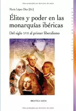 Élites y Poder en las Monarquías Ibéricas. Del Siglo XVII al Primer Liberalismo. María López Díaz