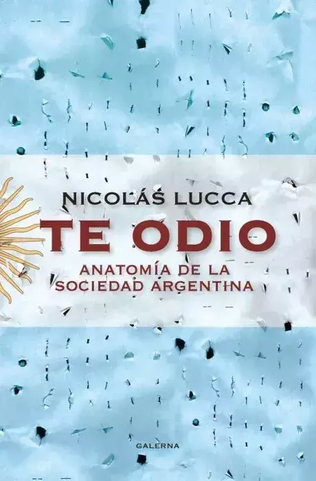 Te Odio: Anatomía De La Sociedad Argentina. Nicolás Lucca.