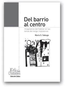 Del barrio al centro. Imaginarios del habitar en las letras del tango rioplatense Editorial Café de las ciudades