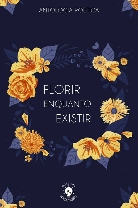FLORIR ENQUANTO EXISTIR (ANTOLOGIA POÉTICA)