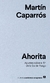 Ahorita. Apuntes sobre el fin de la Era del Fuego - Martín Caparrós
