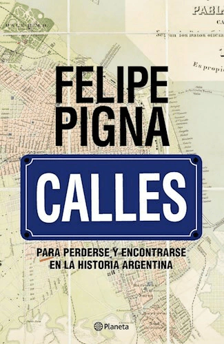 Calles - Para perderse y encontrarse en la historia argentina- Felipe Pigna - - comprar online