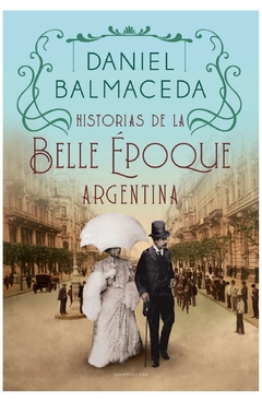 historias de la belle époque argentina - daniel balmaceda