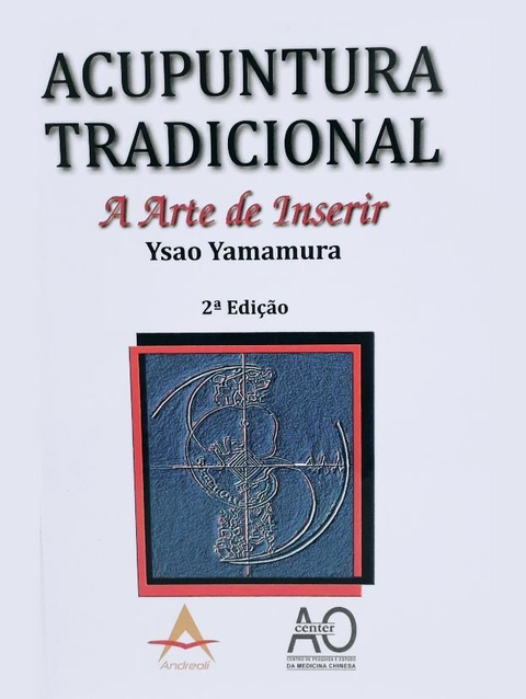 Acupuntura Tradicional: A arte de Inserir - 2ª Edição - Ysao Yamamura - Ed. Andreoli