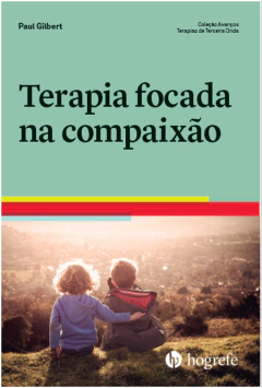 Terapia Focada na Compaixão - Avanços em Psicoterapia: Terapias de Terceira Onda