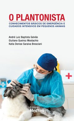 Livro: O Plantonista - Conhecimentos Básicos de Emergência e Cuidados Intensivos Em Pequenos Aniamis - André Luiz Baptista Galvão, Giuliano Queiroz Mostachio eKatia Denise Saraiva Bresciani
