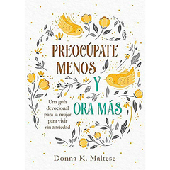 Preocupate menos y ora mas, Una Guía Devocional Para La Mujer Para Vivir Sin Ansiedad.