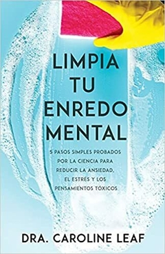 Limpia Tu Enredo Mental 5 Pasos Simples Probados Por La Ciencia Para Reducir La Ansiedad, El Estrés Y Los Pensamientos Tóxicos