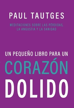 Un Pequeño Libro Para Un Corazon Dolido Meditaciones Sobre las Pérdidas, la Angustia y la Sanidad