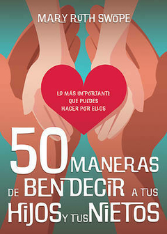 50 maneras de bendecir a tus hijos y tus nietos Lo más importante que puedes hacer por ellos