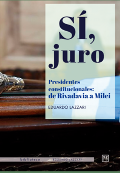 Sí, Juro. Presidentes constitucionales: de Rivadavia a Milei.