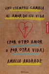 Uno Siempre Cambia El Amor De Su Vida Por Otro Amor O Por Otra Vida Amalia Andrade