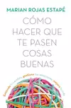 Cómo hacer que te pasen cosas buenas Marian Rojas Estape