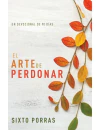 EL ARTE DE PERDONAR UN DEVOCIONAL DE 90 DÍAS SIXTO PORRAS﻿