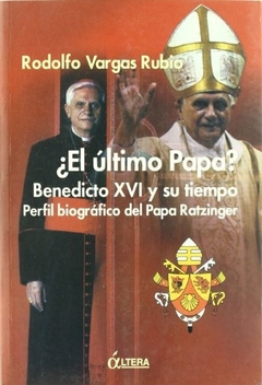 ¿El Ultimo Papa? Benedicto Xvi Y Su Tiempo