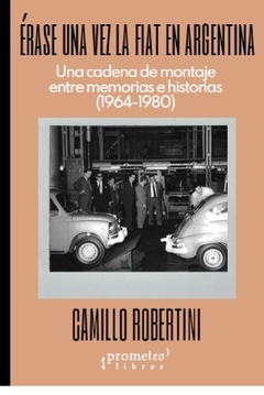 ERASE UNA VEZ LA FIAT EN ARGENTINA. Una cadena de montaje entre memorias e historias