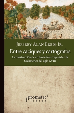 ENTRE CACIQUES Y CARTOGRAFOS. La construccion de un limite interimperial en sudamerica S XVIII