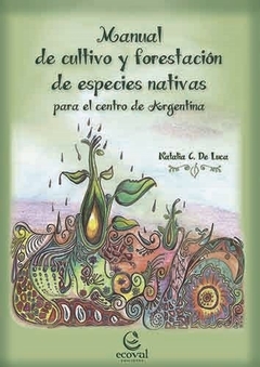 MANUAL DE CULTIVO Y FORESTACION DE ESPECIES NATIVAS PARA EL CENTRO DE ARGENTINA