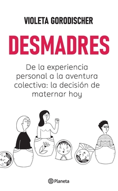 Desmadres. De la experiencia personal a la aventura colectiva: la decision de maternar hoy