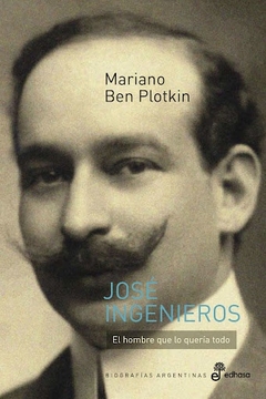 Jose Ingenieros. El hombre que lo queria todo