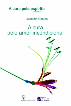 CURA PELO AMOR INCONDICIONAL, A - JUSELMA COELHO