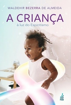 CRIANÇA A LUZ DO ESPIRITISMO, A - WALDEHIR BEZERRA DE ALMEIDA
