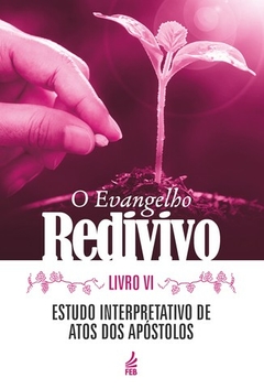 EVANGELHO REDIVIVO, O - LIVRO 6 ESTUDO INTERPRETATIVO DO EVANGELHO ATOS DOS APOSTOLOS