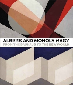 Albers and Moholy-Nagy: From the Bauhaus to the New World