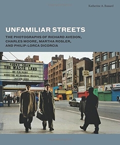 Unfamiliar Streets : The Photographs of Richard Avedon, Charles Moore, Martha Rosler, and Philip Lor