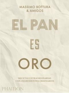 El pan es oro - Recetas extraordinarias con ingredientes ordinarios