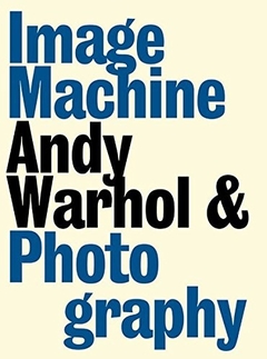 Image Machine : Andy Warhol and Photography