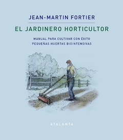 El jardinero horticultor - Manual para cultivar con éxito pequeñas huertas biointensivas