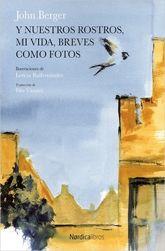 Y nuestros rostros, mi vida, breves como fotos - John Berger