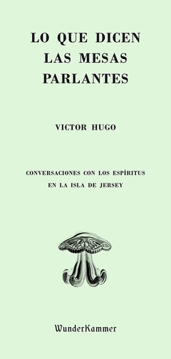 Lo que dicen las mesas parlantes - Conversaciones con espíritus en la isla de Jersey - Victor Hugo