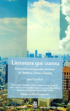 LITERATURA QUE CUENTA. Entrevistas con grandes cronistas de America Latina y España