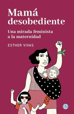 Mamá desobediente - Una mirada feminista a la maternidad