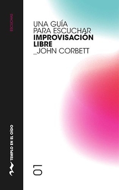 Una guía para escuchar improvisación libre - John Corbett - comprar online