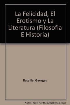 La felicidad, el erotismo y literatura - Ensayos 1944-1961