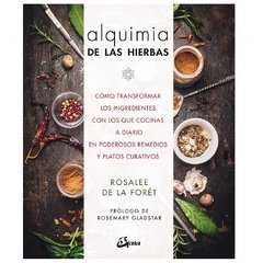 Alquimia de las hierbas - Cómo transformar los ingredientes con los que cocinas a diario en poderosos remedios y platos curativos