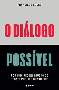 O Diálogo Possível - Um ensaio crucial para a reconstrução do debate público no Brasil