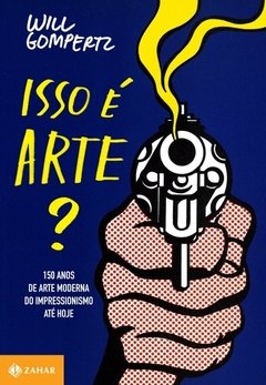 ISSO É ARTE? - 150 anos de arte moderna do impressionismo até hoje