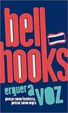 Bell Hooks - Erguer a Voz - Pensar como Feminista, Pensar como Negra