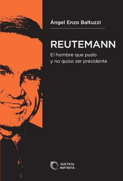 REUTEMANN. EL HOMBRE QUE PUDO Y NO QUISO SER PRESIDENTE