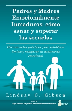 PADRES Y MADRES EMOCIONALMENTE INMADUROS: COMO SANAR Y SUPERAR LAS SECUELAS