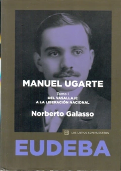 MANUEL UGARTE: DEL VASALLAJE A LA LIBERACION NACIONAL
