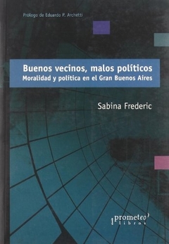 BUENOS VECINOS MALOS POLITICOS. MORALIDAD Y POLITICA EN EL GRAN BUENOS AIRES