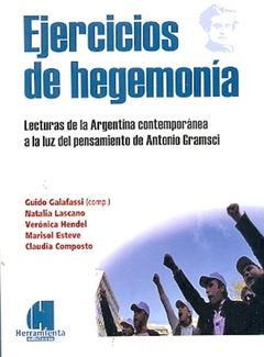EJERCICIOS DE HEGEMONIA. LECTURAS DE LA ARGENTINA CONTEMPORANEA A LA LUZ DEL PENSAMIENTO DE ANTONIO