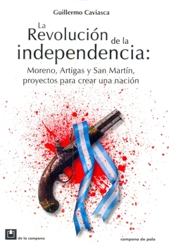 REVOLUCION DE LA INDEPENDENCIA. MORENO, ARTIGAS Y SAN MARTIN, PROYECTOS PARA CREAR UNA NACION