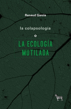 COLAPSOLOGIA O LA ECOLOGIA MUTILADA, LA