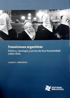 TRANSICIONES ARGENTINAS. POLITICA, IDEOLOGIA Y JUICIOS DE LESA HUMANIDAD 1983-1995